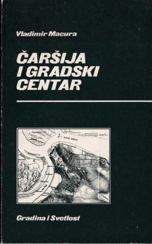 Vladimir Macura - Čaršija i gradski centar:Razvoj središta varoši i grada Srbije XIX i prve polovine XX veka