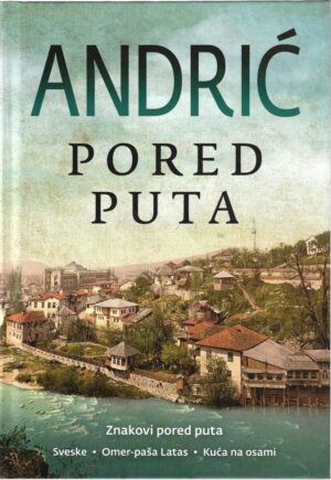 ivo andrić: pored puta (znakovi pored puta, sveske, omer-paša latas, kuća na osami)