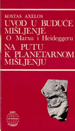 kostas axelos: uvod u buduće mišljenje, o marxu i heideggeru, na putu k planetarnom mišljenju
