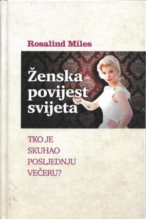 rosalind miles: Ženska povijest svijeta - tko je skuhao posljednju večeru?