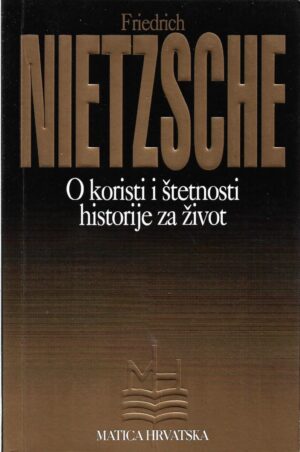 friedrich nietzsche: o koristi i štetnosti historije za život