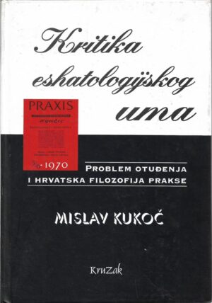 mislav kukoč: kritika eshatologijskog uma: problem otuđenja i hrvatska filozofija prakse