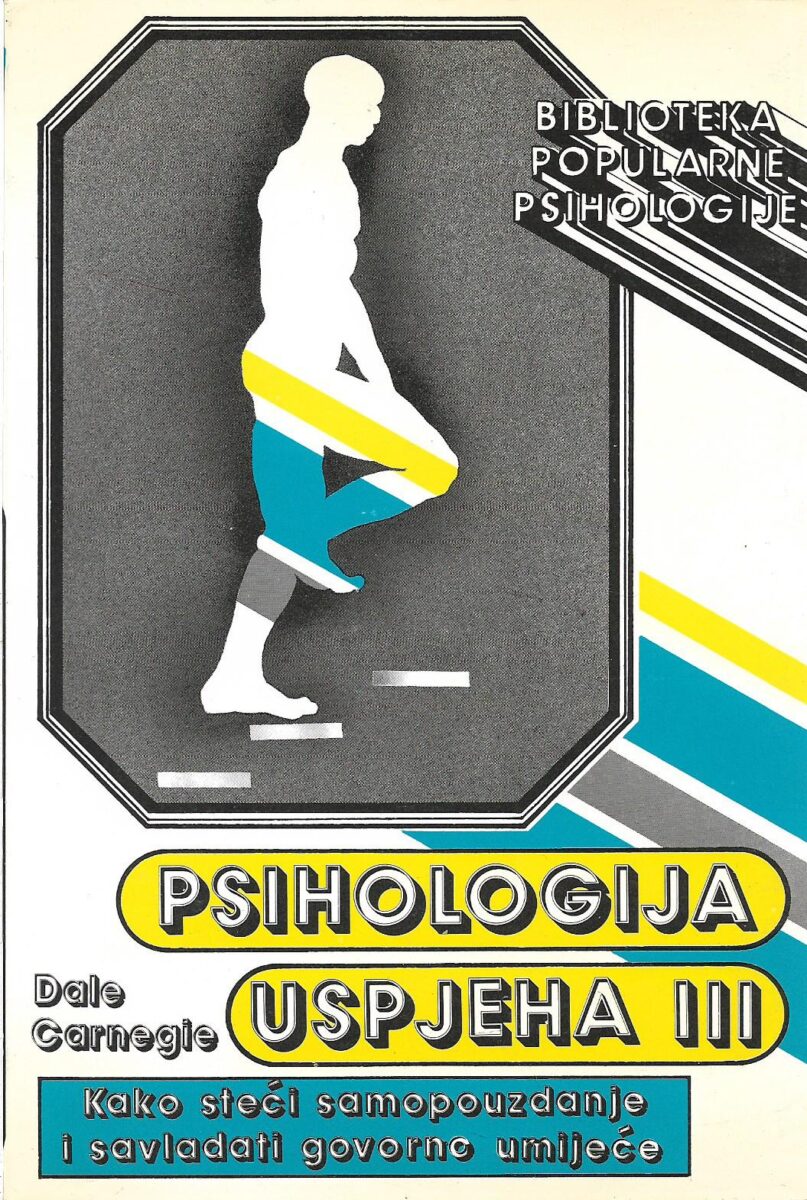 dale carnegie: psihologija uspjeha iii - kako steći samopouzdanje i savladati govorno umijeće