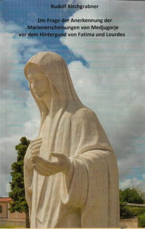 rudolf kirchgrabner: die frage der anerkennung der marienerscheinungen von medjugorje vor dem hintergund von fatima und lourdes