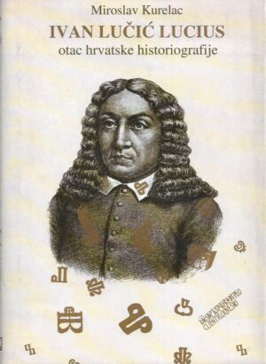 miroslav kurelac: ivan lučić lucius, otac hrvatske historiografije