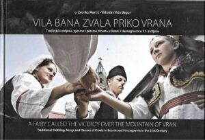 zvonko martić, vidoslav vido bagur: vila bana zvala priko vrana - tradicijska odjeća, pjesme i plesovi hrvata u bosni i hercegovini u 21. stoljeću