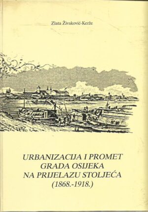 zlata Živaković-kerže: urbanizacija i promet grada osijeka na prijelazu stoljeća (1868.-1918.)