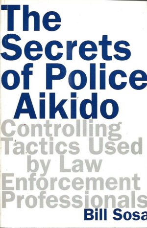 bill sosa: the secrets of police aikido - controlling tactics used by law enforcement prosessionals
