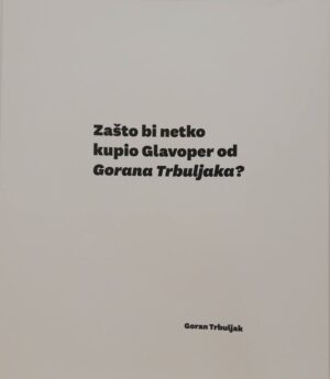 goran trbuljak: zašto bi netko kupio glavoper od gorana trbuljaka?