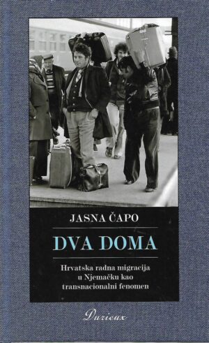 jasna Čapo: dva doma - hrvatska radna migracija u njemačku kao transnacionalni fenomen