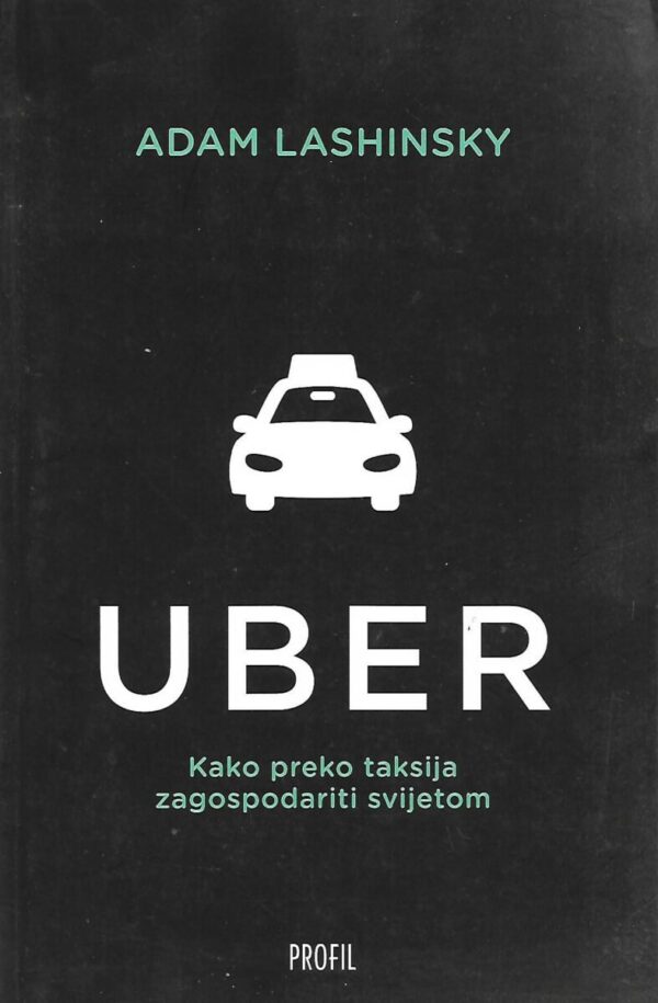 adam lashinsky: uber - kako preko taksija zagospodariti svijetom