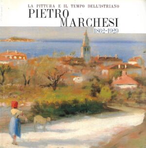 La pittura e il tempo dell'istriano Pietro Marchesi 1862.-1929.
