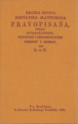 Kratka osnova horvatsko-slavenskoga pravopisana, poleg mudrolubneh, narodneh i prigospodarneh temelov i zrokov od L. o. G.