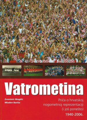 Zvonimir Magdić i Mladen Bariša: Vatrometina - Priča o hrvatskoj nogometnoj reprezentaciji (i još ponešto) 1940-2006.