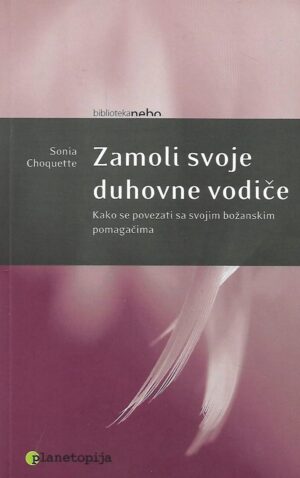 Sonia Choquette: Zamoli svoje duhovne vodiče - Kako se povezati sa svojim božanskim pomagačima