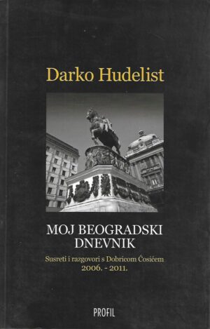Darko Hudelist: Moj beogradski dnevnik - susreti i razgovori s Dobricom Ćosićem 2006.-2011.