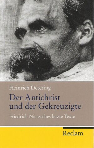 Heinrich Detering: Der Antichrist und der Gekreuzigte - Friedrich Nietzsches letzte Texte