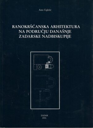Ante Uglešić: Ranokršćanska arhitektura na području današnje Zadarske nadbiskupije