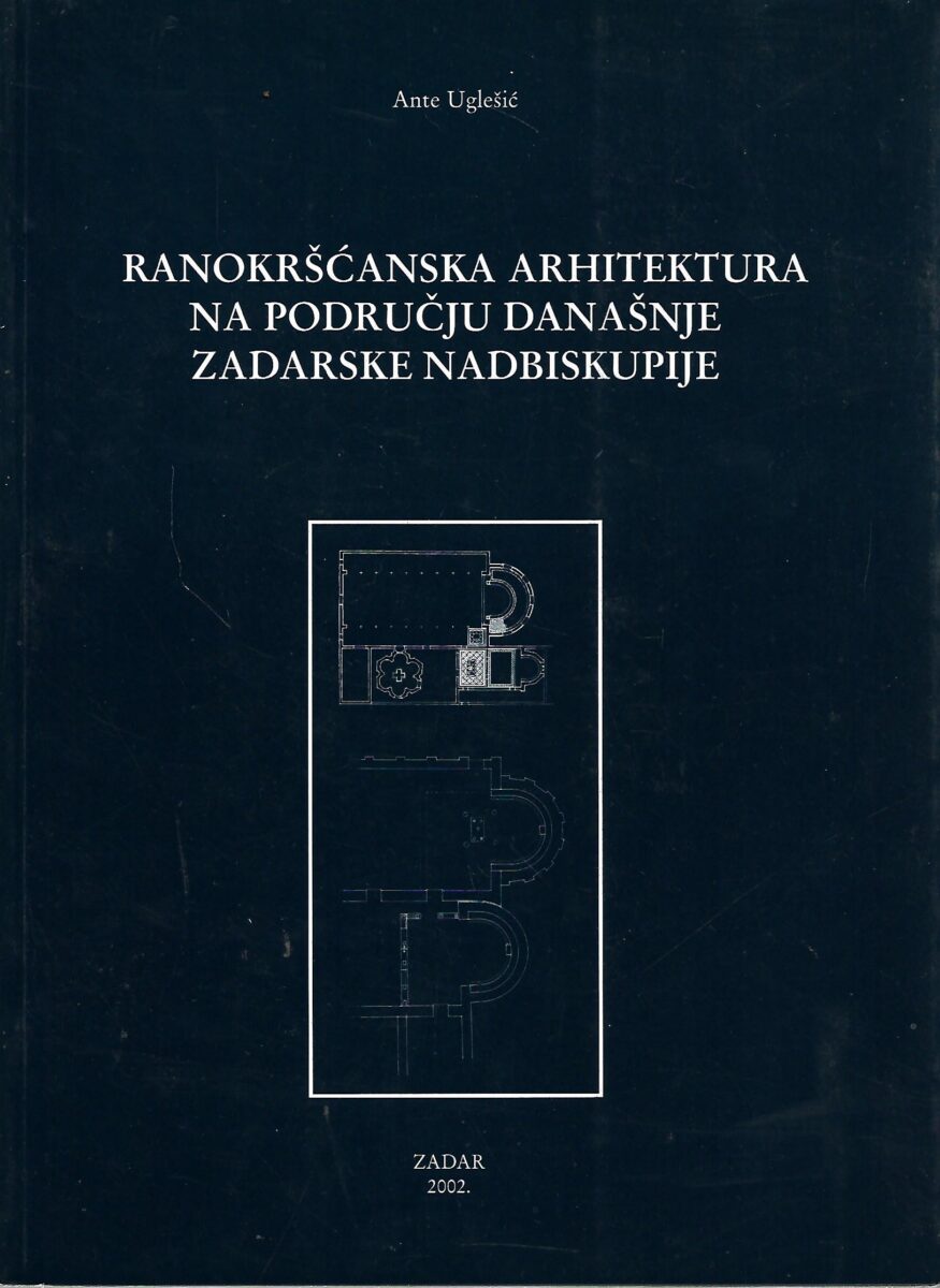 Ante Uglešić: Ranokršćanska arhitektura na području današnje Zadarske nadbiskupije