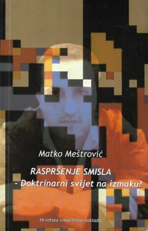 Matko Meštrović: Raspršenje smisla - Doktrinarni svijet na izmaku?