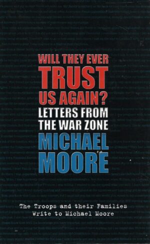 Michael Moore: Will They Ever Trust Us Again? Letters from the War Zone to Michael Moore