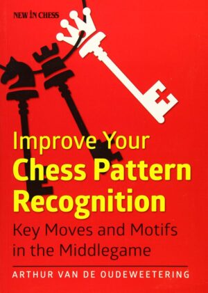 Arthur van de Oudeweetering: Improve Your Chess Pattern Recognition - Key Moves and Motifs in the Middlegame