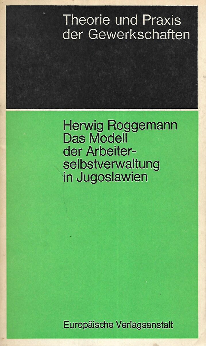 Theorie und Praxis der Gewerkschaften: Herwig Roggemann Das Modell der Arbeiterselbstverwaltung in Jugoslawien