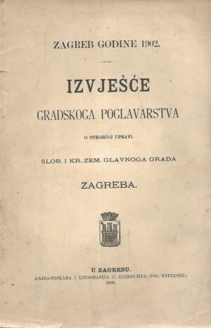 Zagreb godine 1902 - Izvješće gradskoga poglavarstva o sveobćoj upravi slob. i kr. zem. glavnoga grada Zagreba