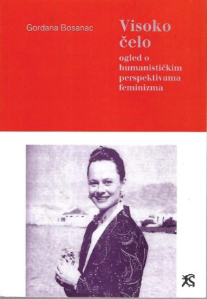 Gordana Bosanac: Visoko čelo - ogled o humanističkim perspektivama feminizma