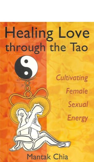Mantak Chia: Healing Love through the Tao: Cultivating Female Sexual Energy