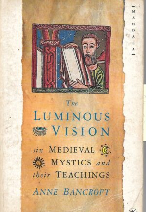 Anne Bancroft: The Luminous Vision- : Six Medieval Mystics and Their Teachings