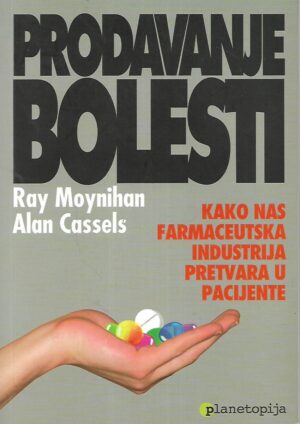 Ray Moynihan / Alan Cassels: Prodavanje bolesti - kako nas farmaceutska industrija pretvara u pacijente