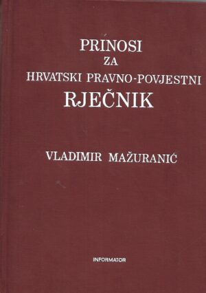 Vladimir  Mažuranić: Prinosi za hrvatski pravno - povijestni rječnik I. i II.svezak  (pretisak iz 1908/23)