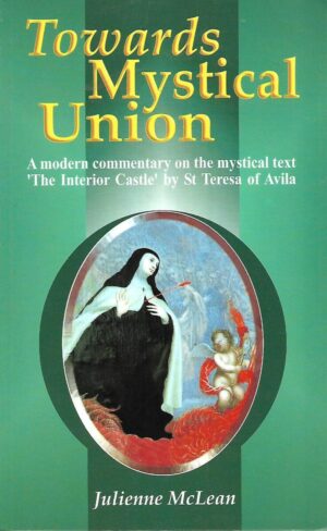 Julienne McLean: Towards Mystical Union- A Modern Commentary on the Mystical Text 'The Interior Castle' by St Teresa of Avila