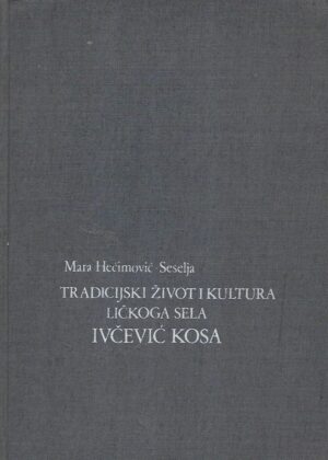 Mara Hećimović - Seselja: Tradicijski život i kultura Ličkoga sela Ivčević Kosa