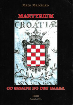 Mato Marčinko: Martyrium Croatiae - Od Krbave do Den Haaga