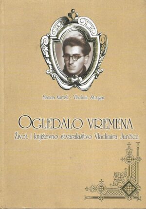 Marica Kurtak / Vladimir Strugar: Ogledalo vremena - Život i književno stvaralaštvo Vladimira Jurčića