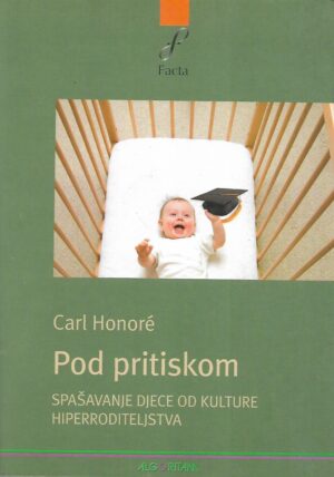 carl honore: pod pritiskom - spašavanje djece od kulture hiperroditeljstva
