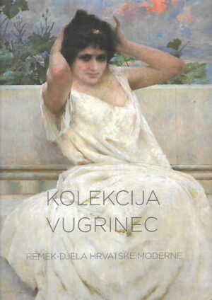 kolekcija vugrinec - remek-djela hrvatske moderne - katalog