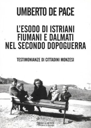 Umberto De Pace: L'esodo di istriani fiumani e dalmati nel secondo dopoguerra - Testimonianze di cittadini monzesi