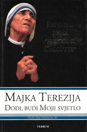 Majka Terezija: Dođi, budi moje svjetlo - privatna pisma "svetice iz Calcutte"