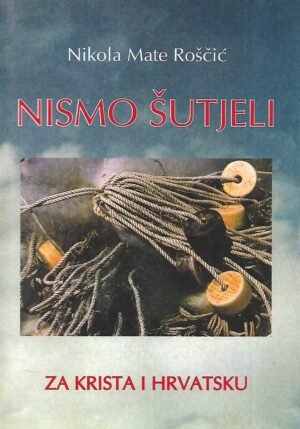 Nikola MAte Roščić: Nismo šutjeli - za Krista i Hrvatsku