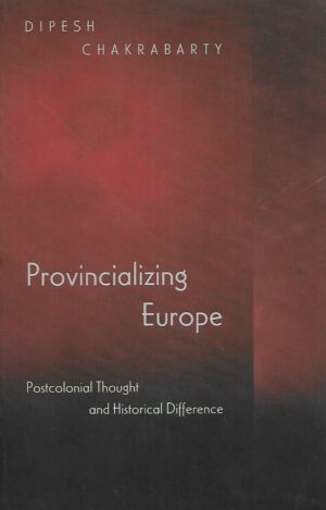 Dipesh Chakrabarty: Provincializing Europe - Postcolonial Thought and Historical Difference