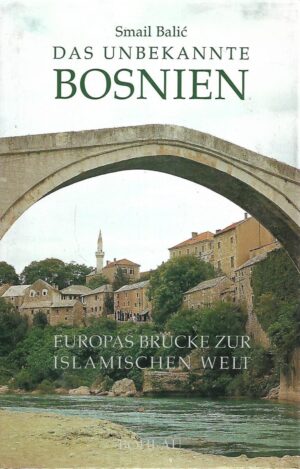Smail Balić: Das Unbekannte Bosnien -  Europas Brucke zur islamischen Welt