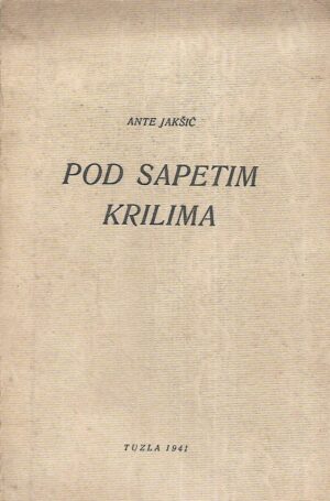 Ante Jakšić: Pod sapetim krilima - s potpisom Ante Jakšića