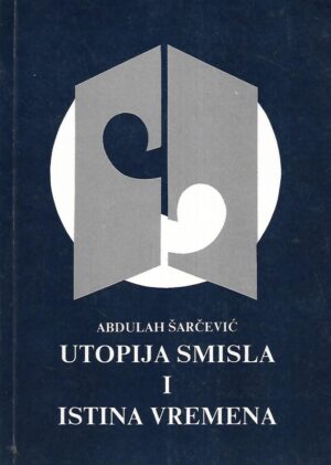 Abdulah Šarčević: Utopija smisla i istina vremena
