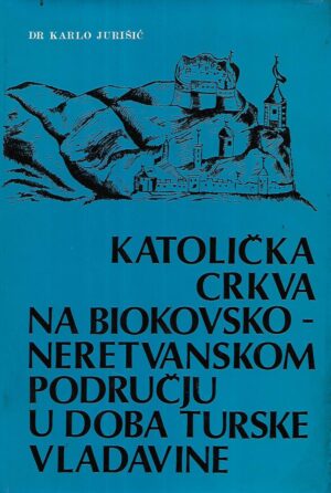 Karlo Jurišić: Katolička Crkva na Biokovsko-neretvanskom području u doba Turske vladavine
