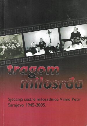tragom milosrđa - sjećanja sestre milosrdnice vilme petir -  sarajevo 1945-2005.