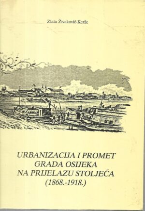 zlata Živaković-kerže: urbanizacija i promet grada osijeka na prijelazu stoljeća (1868.-1918.)