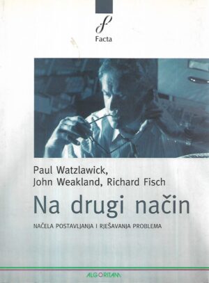 paul watzlawick, john weakland, richard fish: na drugi način : načela postavljanja i rješavanja problema